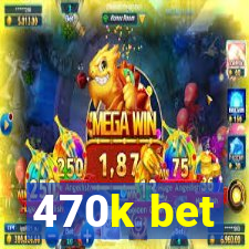 470k bet